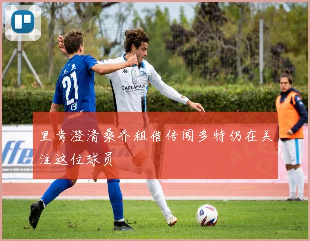 里肯澄清桑乔租借传闻多特仍在关注这位球员