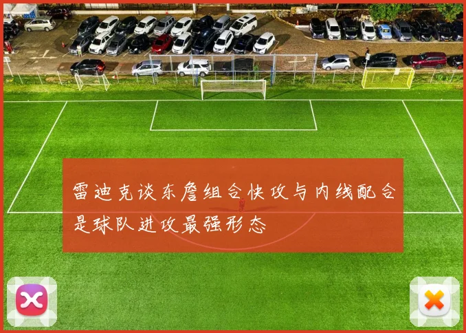 雷迪克谈东詹组合快攻与内线配合是球队进攻最强形态