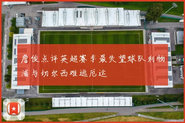詹俊点评英超赛季最失望球队利物浦与切尔西难逃厄运