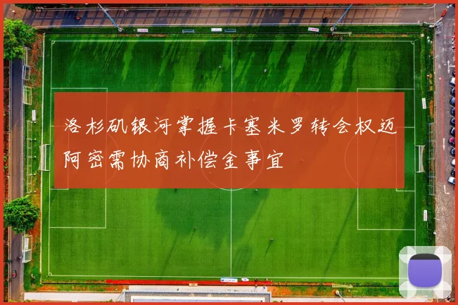 洛杉矶银河掌握卡塞米罗转会权迈阿密需协商补偿金事宜