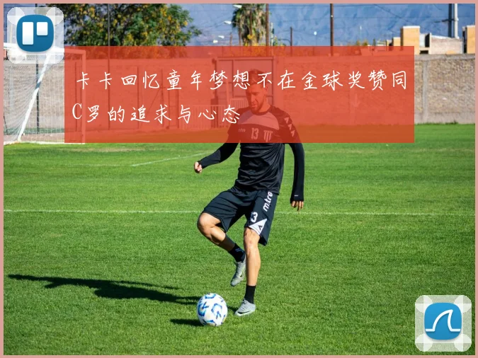 卡卡回忆童年梦想不在金球奖赞同C罗的追求与心态