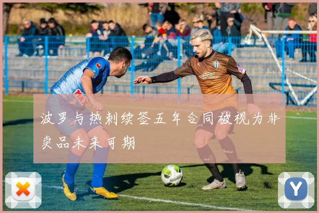 波罗与热刺续签五年合同被视为非卖品未来可期