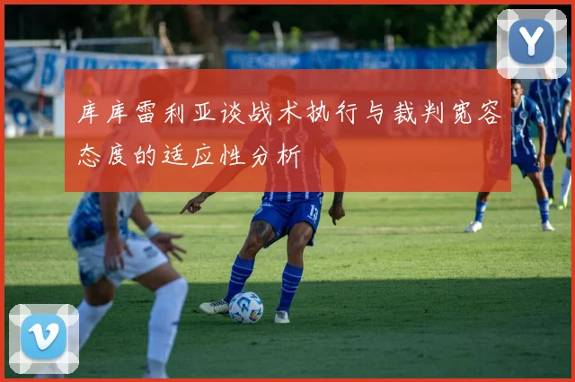 库库雷利亚谈战术执行与裁判宽容态度的适应性分析