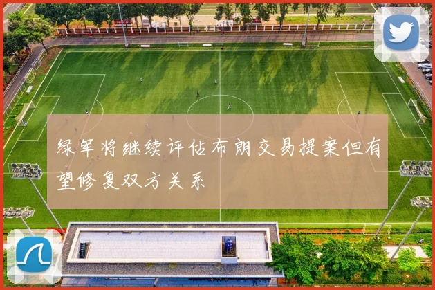 绿军将继续评估布朗交易提案但有望修复双方关系